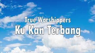 True Worshippers  Ku Kan Terbang Lirik [upl. by Brittnee]