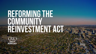 Reforming the Community Reinvestment Act  Cato Daily Podcast [upl. by Pittman]