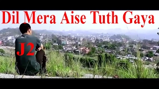 Dil Mera Aise Tuth Gaya  J2  Arunachal Pradesh [upl. by Erin]