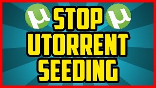 How To Make Utorrent Stop Seeding AUTOMATICALLY After Download 2018 EASY  Stop Utorrent Seeding [upl. by Brander]