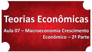 Teorias Econômicas  Aula 07 Macroeconomia Crescimento Econômico [upl. by Douglas453]